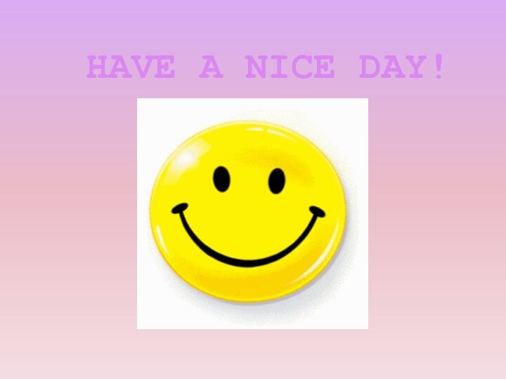 HAVE A NICE DAY!