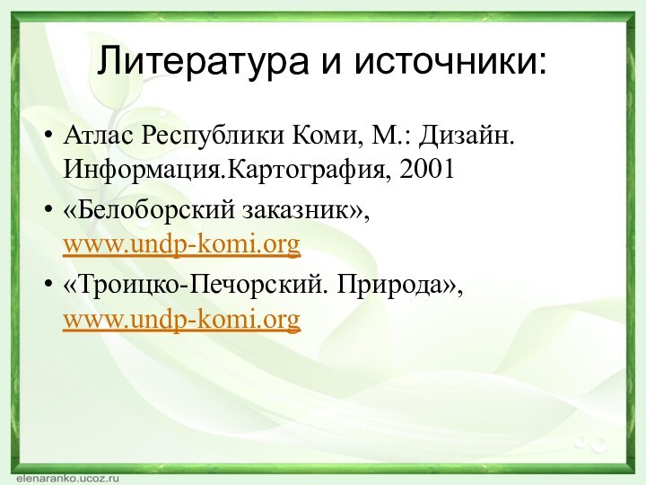 Литература и источники:Атлас Республики Коми, М.: Дизайн.Информация.Картография, 2001«Белоборский заказник», www.undp-komi.org «Троицко-Печорский. Природа», www.undp-komi.org