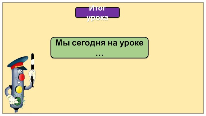 Итог урокаМы сегодня на уроке …