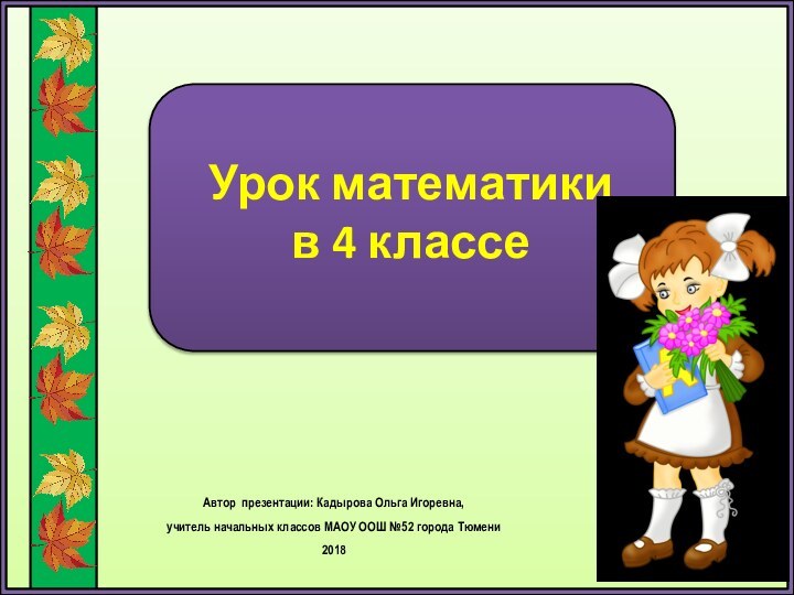 Урок математики  в 4 классеАвтор презентации: Кадырова Ольга Игоревна, учитель начальных