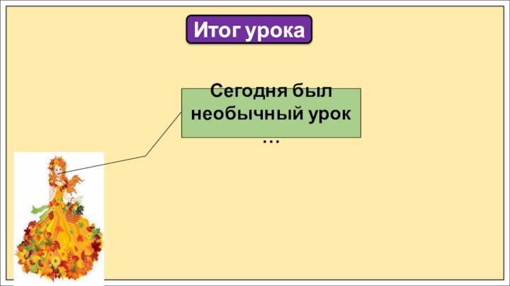 Итог урокаСегодня был необычный урок …