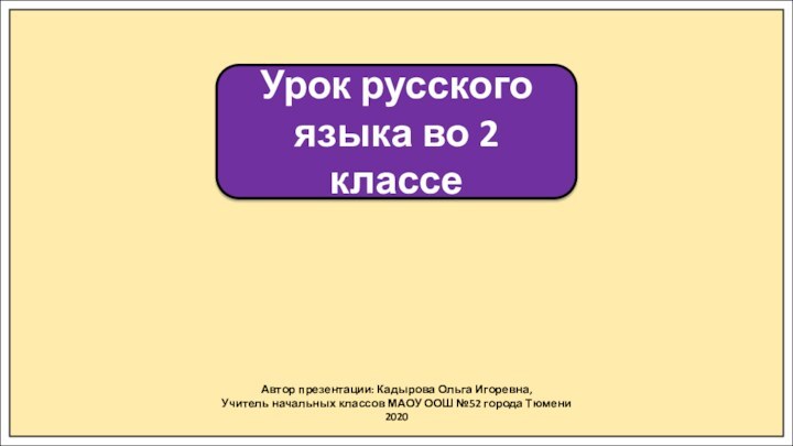 Автор презентации: Кадырова Ольга Игоревна,Учитель начальных классов МАОУ ООШ №52 города Тюмени2020Урок
