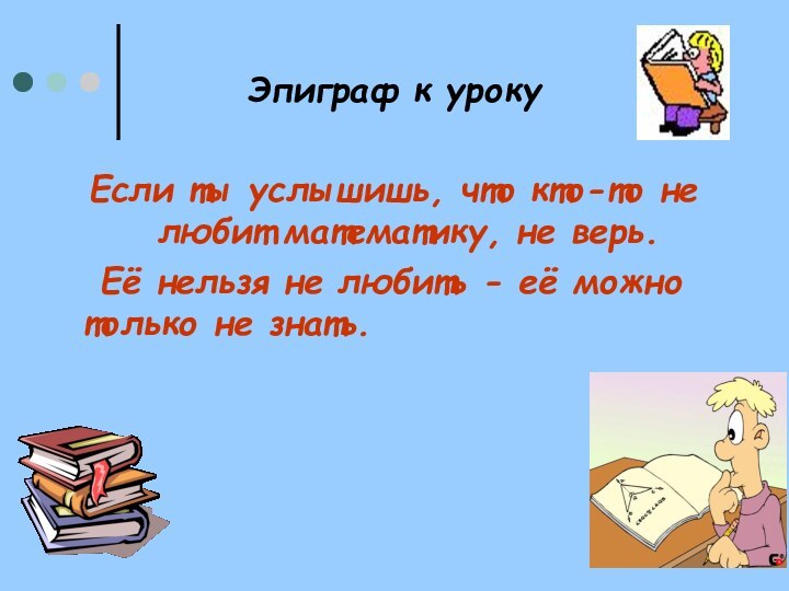 Эпиграф к урокуЕсли ты услышишь, что кто-то не любит математику, не