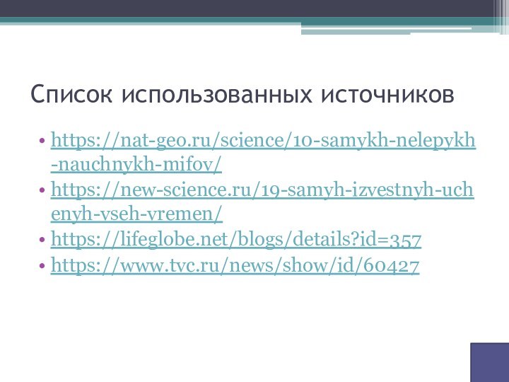 Список использованных источниковhttps://nat-geo.ru/science/10-samykh-nelepykh-nauchnykh-mifov/https://new-science.ru/19-samyh-izvestnyh-uchenyh-vseh-vremen/https://lifeglobe.net/blogs/details?id=357https://www.tvc.ru/news/show/id/60427