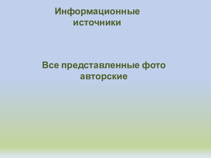 Все представленные фото авторские  Информационные источники