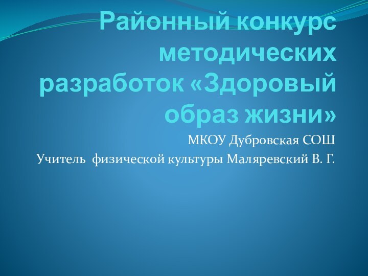 Районный конкурс методических разработок «Здоровый образ жизни» МКОУ Дубровская СОШУчитель физической культуры Маляревский В. Г.