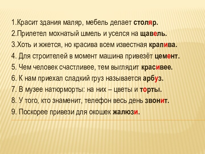 1.Красит здания маляр, мебель делает столяр. 2.Прилетел мохнатый шмель и уселся на щавель. 3.Хоть и жжется,