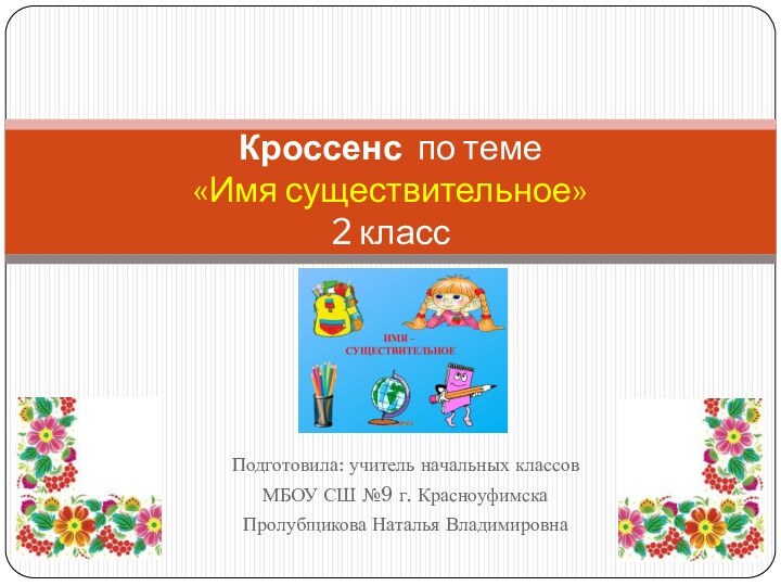 Подготовила: учитель начальных классов МБОУ СШ №9 г. КрасноуфимскаПролубщикова Наталья ВладимировнаКроссенс по