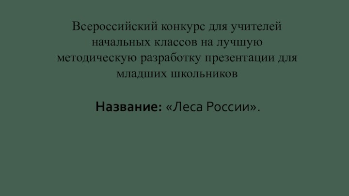 Название: «Леса России».Всероссийский конкурс для учителей начальных классов на лучшую методическую разработку презентации для младших школьников