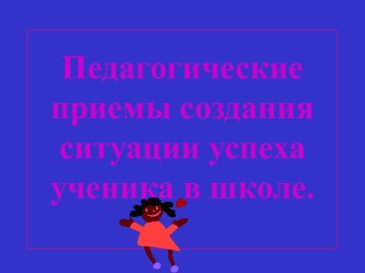 Презентация Педагогические приемы создания ситуации успеха ученика в школе