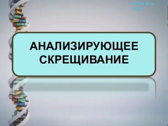 Презентация к уроку биологии по теме Анализирующее скрещивание