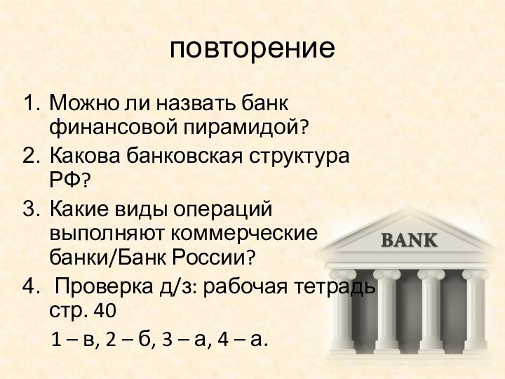 повторениеМожно ли назвать банк финансовой пирамидой?Какова банковская структура РФ?Какие виды операций выполняют