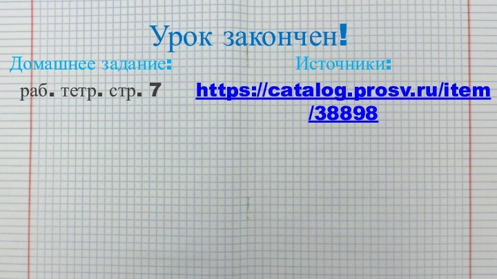 Урок закончен!Домашнее задание:раб. тетр. стр. 7 Источники:https://catalog.prosv.ru/item/38898