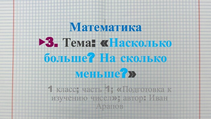 Математика ▶3. Тема: «Насколько больше? На сколько меньше?»1 класс; часть 1; «Подготовка