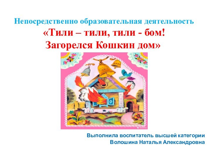 Непосредственно образовательная деятельность  «Тили – тили, тили - бом!  Загорелся