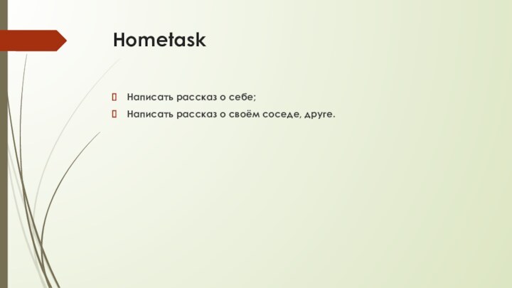 HometaskНаписать рассказ о себе;Написать рассказ о своём соседе, друге.