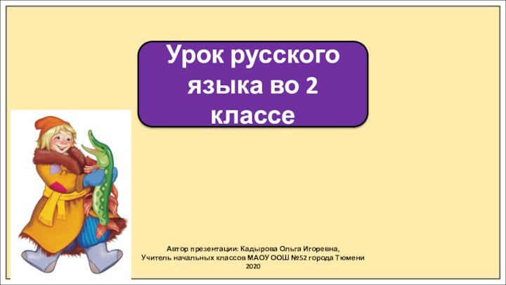 Автор презентации: Кадырова Ольга Игоревна,Учитель начальных классов МАОУ ООШ №52 города Тюмени2020Урок