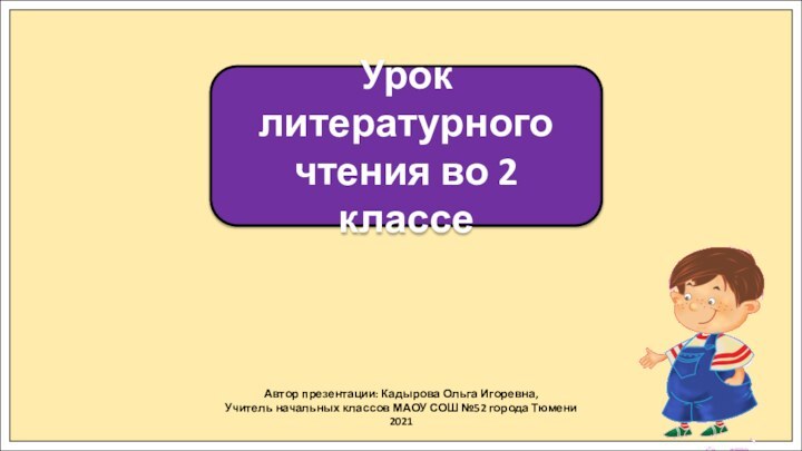 Автор презентации: Кадырова Ольга Игоревна,Учитель начальных классов МАОУ СОШ №52 города Тюмени2021Урок
