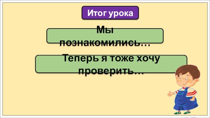 Мы познакомились…Итог урокаТеперь я тоже хочу проверить…