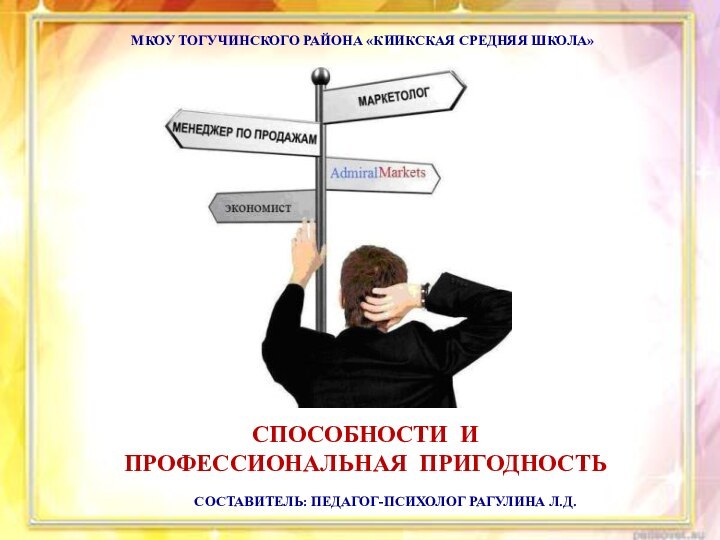 СПОСОБНОСТИ И ПРОФЕССИОНАЛЬНАЯ ПРИГОДНОСТЬМКОУ ТОГУЧИНСКОГО РАЙОНА «КИИКСКАЯ СРЕДНЯЯ ШКОЛА»СОСТАВИТЕЛЬ: ПЕДАГОГ-ПСИХОЛОГ РАГУЛИНА Л.Д.