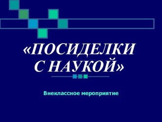 Внеклассное мероприятие Посиделки с наукой