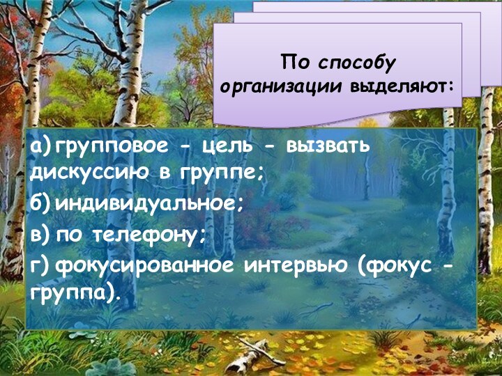 а)	групповое - цель - вызвать дискуссию в группе;б)	индивидуальное;в)	по телефону;г)	фокусированное интервью (фокус - группа).По способу организации выделяют: