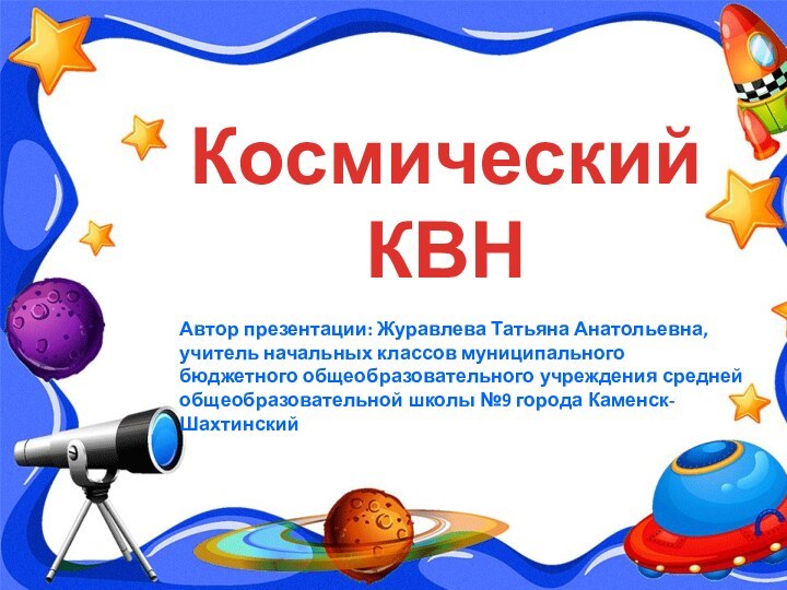 Космический КВНАвтор презентации: Журавлева Татьяна Анатольевна,учитель начальных классов муниципального бюджетного общеобразовательного учреждения