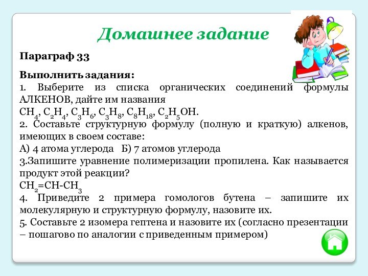 Домашнее заданиеПараграф 33Выполнить задания:1. Выберите из списка органических соединений формулы АЛКЕНОВ, дайте