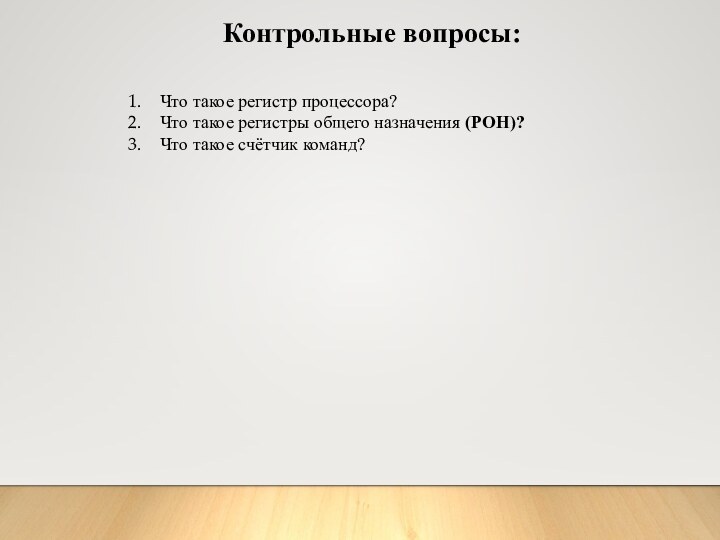 Контрольные вопросы:Что такое регистр процессора?Что такое регистры общего назначения (РОН)?Что такое счётчик команд?