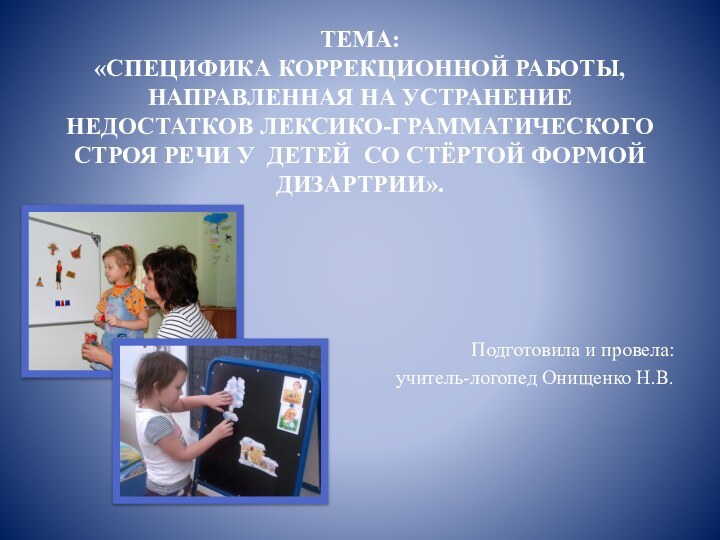 ТЕМА:  «СПЕЦИФИКА КОРРЕКЦИОННОЙ РАБОТЫ, НАПРАВЛЕННАЯ НА УСТРАНЕНИЕ НЕДОСТАТКОВ ЛЕКСИКО-ГРАММАТИЧЕСКОГО СТРОЯ РЕЧИ