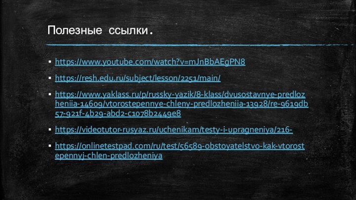 Полезные ссылки.https://www.youtube.com/watch?v=mJnBbAEgPN8https://resh.edu.ru/subject/lesson/2251/main/https://www.yaklass.ru/p/russky-yazik/8-klass/dvusostavnye-predlozheniia-14609/vtorostepennye-chleny-predlozheniia-13928/re-9619db57-921f-4b29-abd2-c1078b2449e8https://videotutor-rusyaz.ru/uchenikam/testy-i-upragneniya/216-https://onlinetestpad.com/ru/test/56589-obstoyatelstvo-kak-vtorostepennyj-chlen-predlozheniya