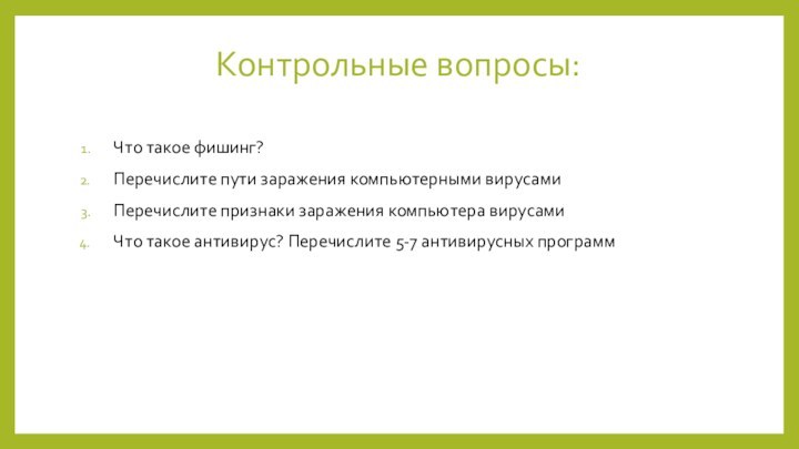 Контрольные вопросы:Что такое фишинг?Перечислите пути заражения компьютерными вирусамиПеречислите признаки заражения компьютера вирусамиЧто