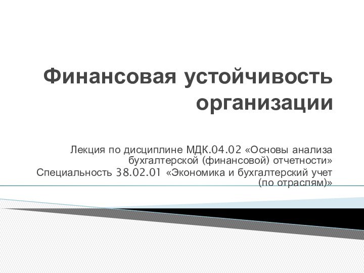 Финансовая устойчивость организации Лекция по дисциплине МДК.04.02 «Основы анализа бухгалтерской (финансовой) отчетности»Специальность