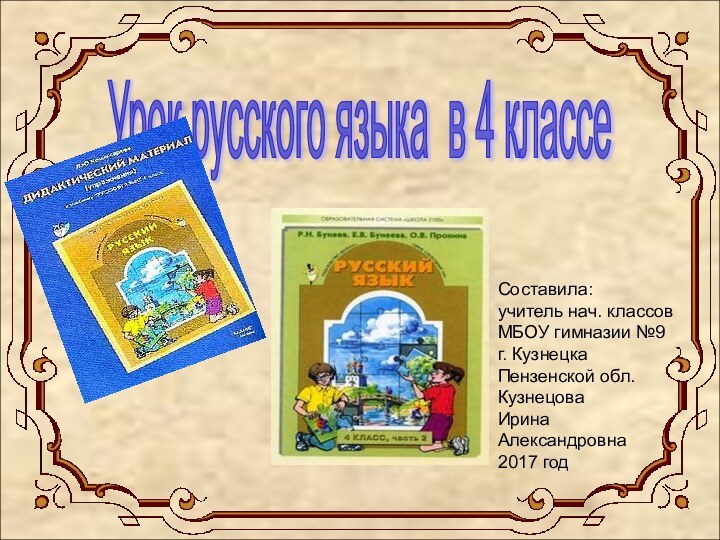 Урок русского языка в 4 классе Составила:учитель нач. классовМБОУ гимназии №9г. Кузнецка Пензенской обл.КузнецоваИринаАлександровна2017 год