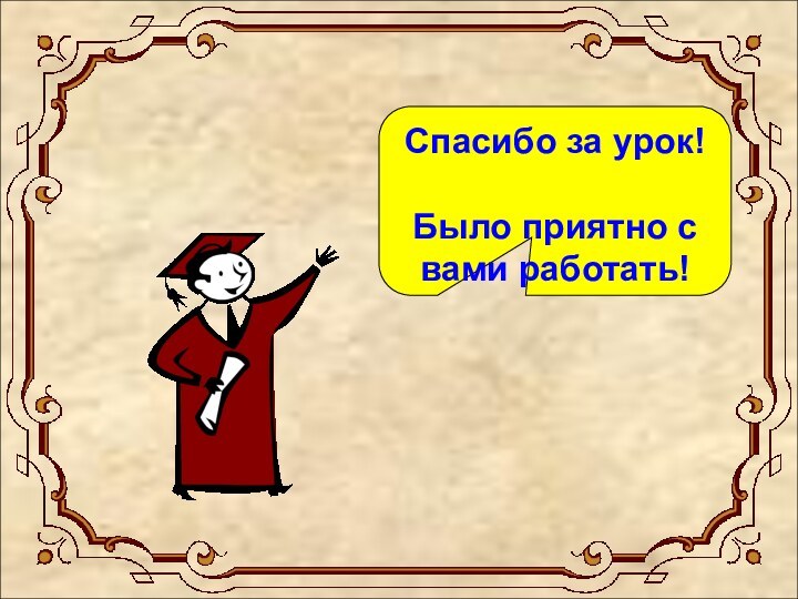 Спасибо за урок!Было приятно с вами работать!