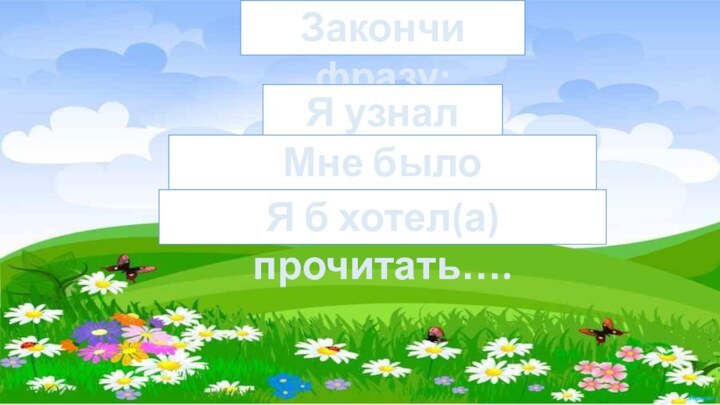 Закончи фразу:Я узнал (а)….Мне было интересно….Я б хотел(а) прочитать….