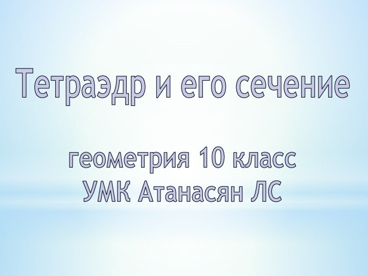 Тетраэдр и его сечениегеометрия 10 классУМК Атанасян ЛС