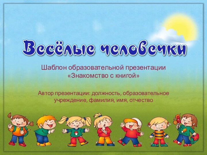 Автор презентации: должность, образовательное учреждение, фамилия, имя, отчествоШаблон образовательной презентации «Знакомство с книгой»