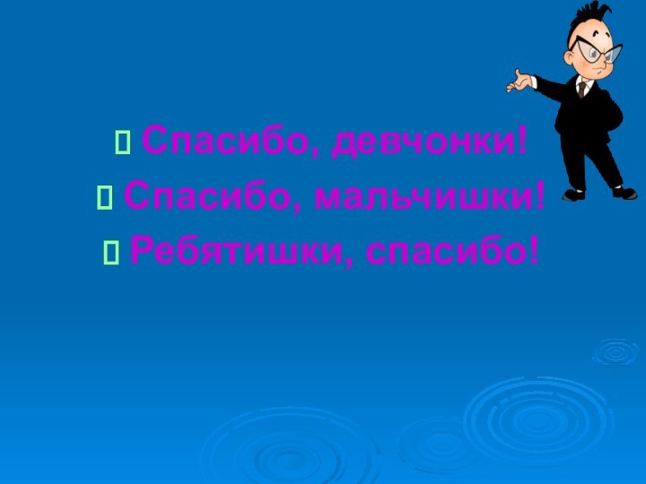 Спасибо, девчонки!Спасибо, мальчишки!Ребятишки, спасибо!