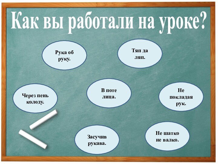 Рука об руку.Тяп да ляп.В поте лица.Засучив рукава.Через пень колоду.Не шатко не