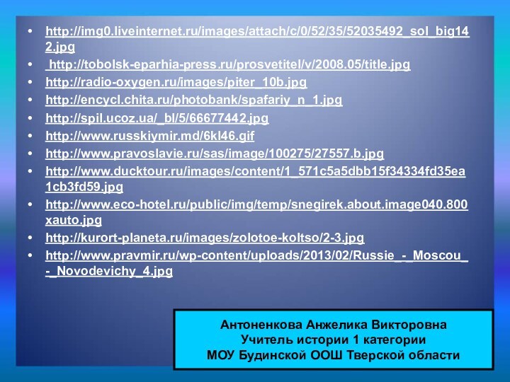 http://img0.liveinternet.ru/images/attach/c/0/52/35/52035492_sol_big142.jpg http://tobolsk-eparhia-press.ru/prosvetitel/v/2008.05/title.jpghttp://radio-oxygen.ru/images/piter_10b.jpg http://encycl.chita.ru/photobank/spafariy_n_1.jpg http://spil.ucoz.ua/_bl/5/66677442.jpghttp://www.russkiymir.md/6kl46.gifhttp://www.pravoslavie.ru/sas/image/100275/27557.b.jpg http://www.ducktour.ru/images/content/1_571c5a5dbb15f34334fd35ea1cb3fd59.jpg http://www.eco-hotel.ru/public/img/temp/snegirek.about.image040.800xauto.jpg http://kurort-planeta.ru/images/zolotoe-koltso/2-3.jpghttp://www.pravmir.ru/wp-content/uploads/2013/02/Russie_-_Moscou_-_Novodevichy_4.jpgАнтоненкова Анжелика ВикторовнаУчитель истории 1 категорииМОУ Будинской ООШ Тверской области