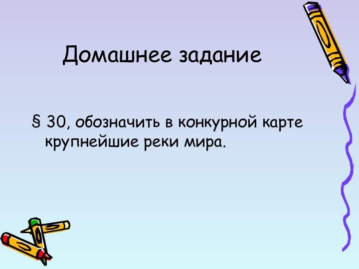 Домашнее задание§ 30, обозначить в конкурной карте крупнейшие реки мира.