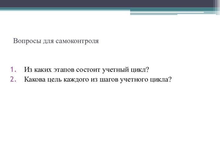 Вопросы для самоконтроляИз каких этапов состоит учетный цикл?Какова цель каждого из шагов учетного цикла?