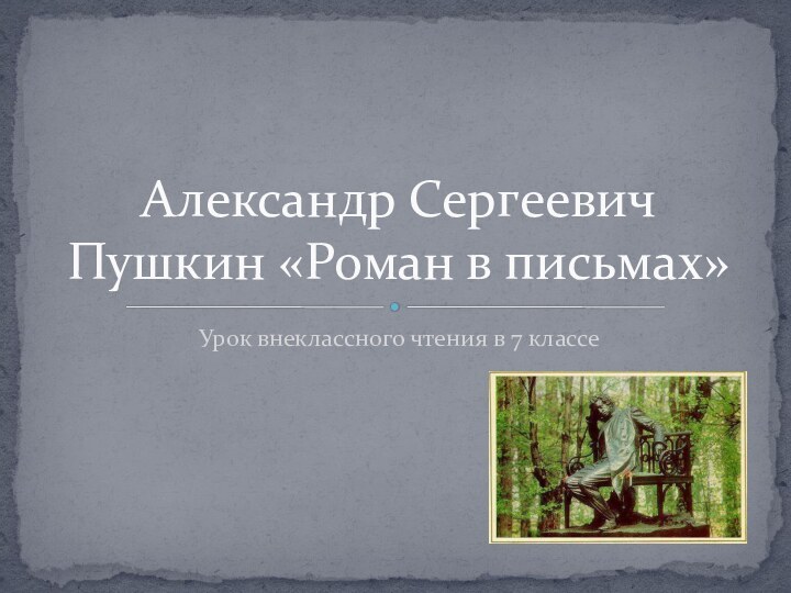 Урок внеклассного чтения в 7 классеАлександр Сергеевич Пушкин «Роман в письмах»