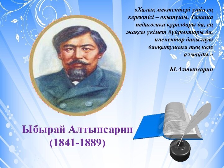 Ыбырай Алтынсарин(1841-1889)«Халық мектептері үшін ең керектісі – оқытушы. Тамаша педагогика құралдары да,