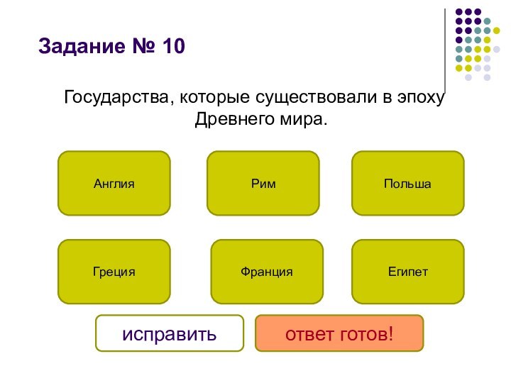 Задание № 10 Государства, которые существовали в эпоху Древнего мира.ГрецияЕгипетРимФранцияПольшаАнглияисправитьответ готов!