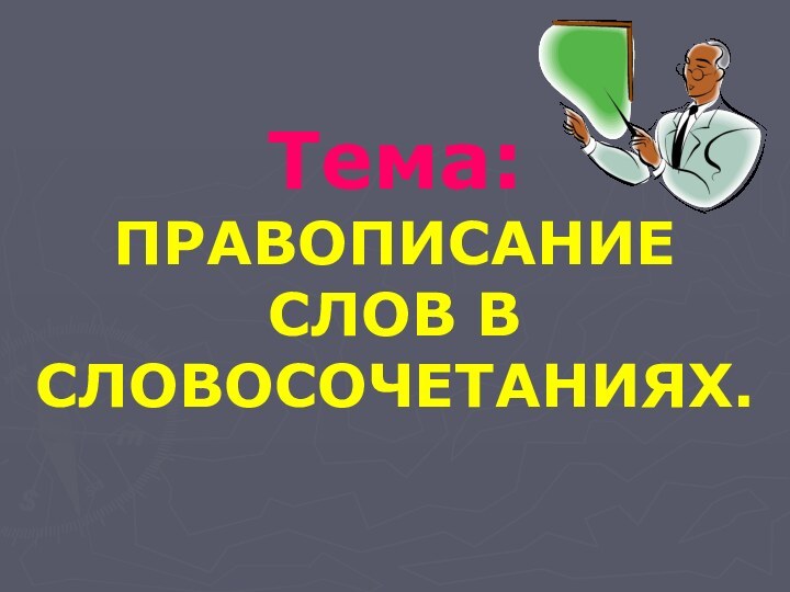 Тема: ПРАВОПИСАНИЕ СЛОВ В СЛОВОСОЧЕТАНИЯХ.