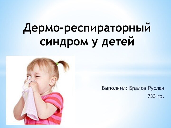 Выполнил: Бралов Руслан733 гр.Дермо-респираторный синдром у детей