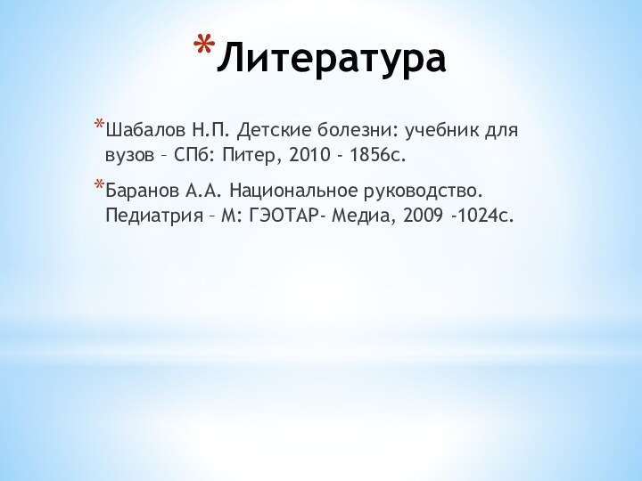 ЛитератураШабалов Н.П. Детские болезни: учебник для вузов – СПб: Питер, 2010 -