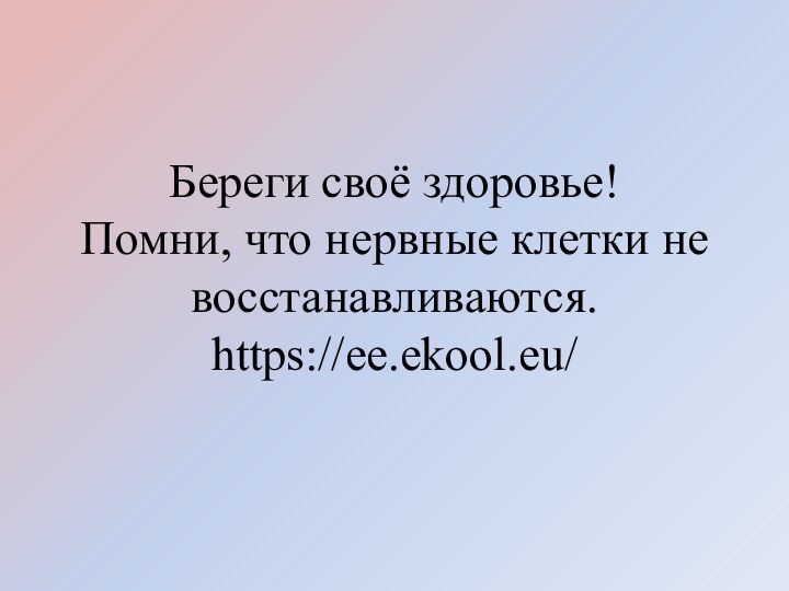 Береги своё здоровье! Помни, что нервные клетки не воcстанавливаются. https://ee.ekool.eu/